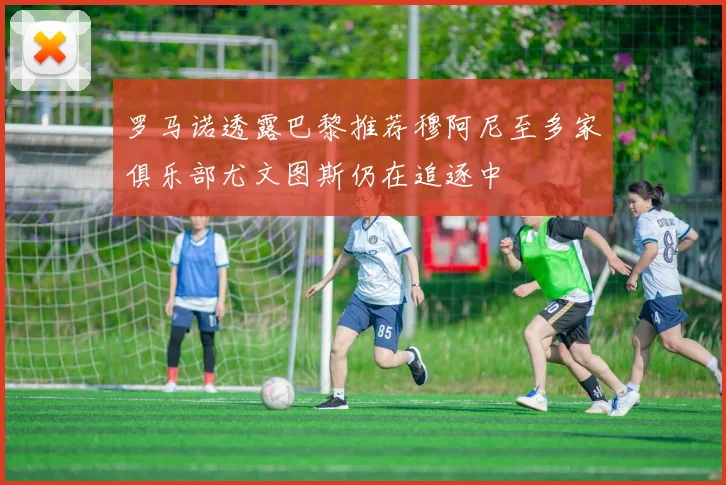罗马诺透露巴黎推荐穆阿尼至多家俱乐部尤文图斯仍在追逐中