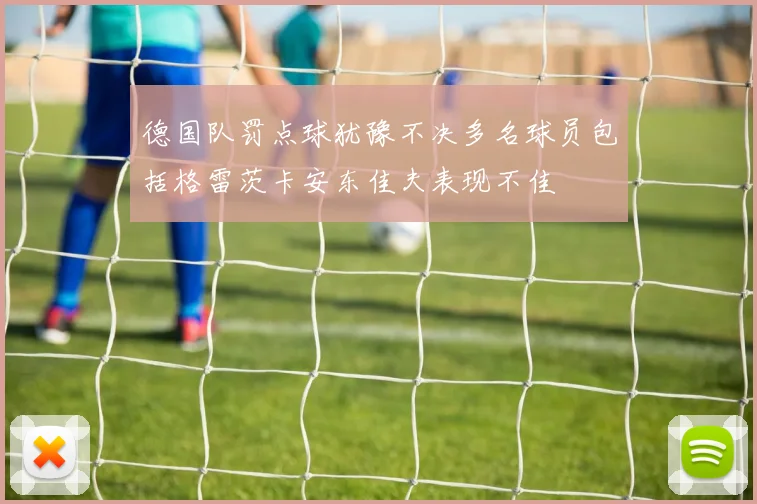 德国队罚点球犹豫不决多名球员包括格雷茨卡安东佳夫表现不佳