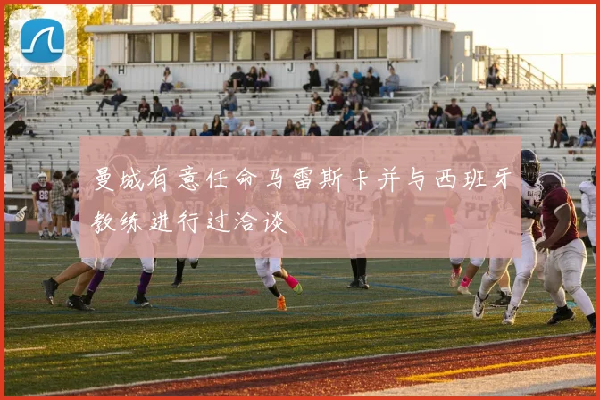 曼城有意任命马雷斯卡并与西班牙教练进行过洽谈