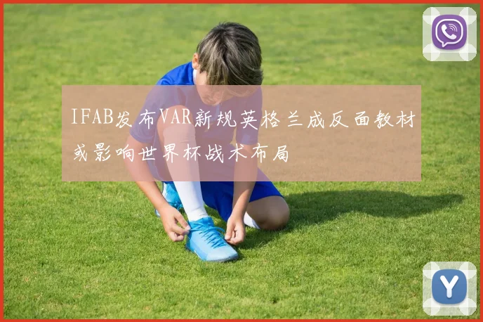 IFAB发布VAR新规英格兰成反面教材或影响世界杯战术布局