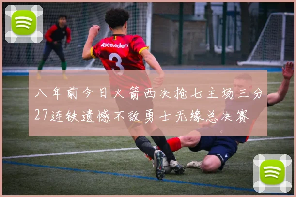 八年前今日火箭西决抢七主场三分27连铁遗憾不敌勇士无缘总决赛