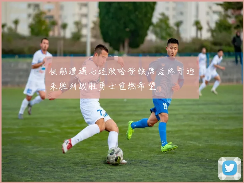快船遭遇七连败哈登缺席后终于迎来胜利战胜勇士重燃希望
