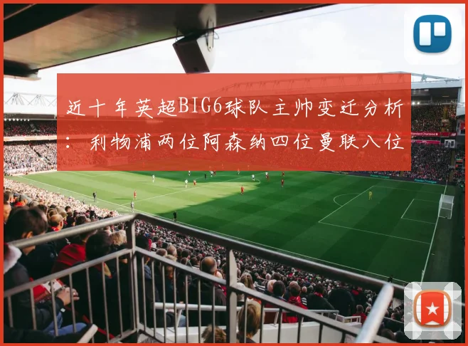 近十年英超BIG6球队主帅变迁分析：利物浦两位阿森纳四位曼联八位切尔西热刺十位